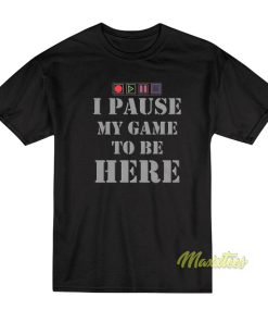 I Paused My Game To Be Here T Shirt 1