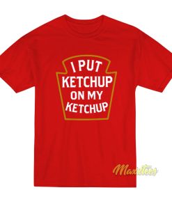 I Put Ketchup On My Ketchup T-Shirt