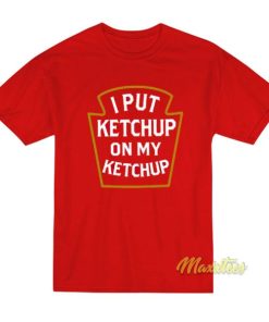 I Put Ketchup On My Ketchup T-Shirt