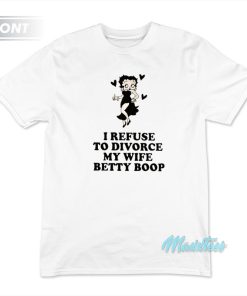 I Refuse To Divorce My Wife Betty Boop T-Shirt I Refuse To Divorce My Wife Betty Boop T-Shirt