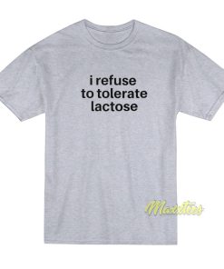 I Refuse To Tolerate Lactose T-Shirt I Refuse To Tolerate Lactose T-Shirt