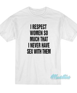 I Respect Women So Much I Never Have Sex T-Shirt I Respect Women So Much I Never Have Sex T-Shirt
