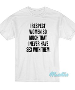 I Respect Women So Much I Never Have Sex T-Shirt