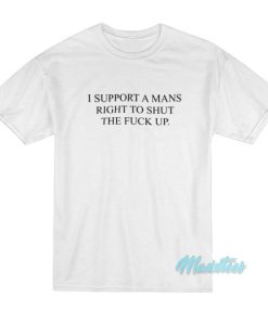 I Support A Mans Right To Shut The Fuck Up T-Shirt