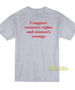 I Support Women’s Rights and Wrongs T-Shirt I Support Women’s Rights and Wrongs T-Shirt