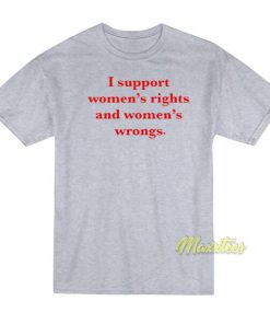 I Support Women’s Rights and Wrongs T-Shirt