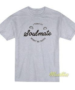 I Think My Soulmate Might Be Tacos T-Shirt I Think My Soulmate Might Be Tacos T-Shirt