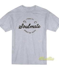 I Think My Soulmate Might Be Tacos T-Shirt