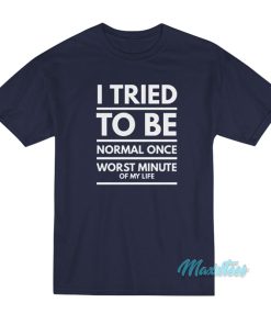I Tried To Be Normal Once T-Shirt