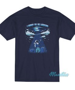 I Want To Be Leaving UFO T-Shirt