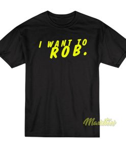 I Want To ROB T-Shirt