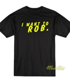 I Want To ROB T-Shirt