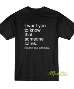 I Want You To Know That Someone Cares T-Shirt