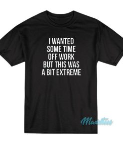 I Wanted Some Time Off Work T-Shirt