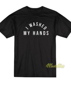 I Washed My Hands T-Shirt