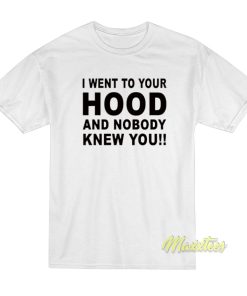 I Went To Your Hood and Nobody Knew Your T-Shirt