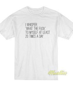 I Whisper What The Fuck To Myself T-Shirt I Whisper What The Fuck To Myself T-Shirt