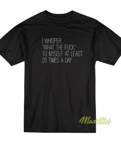 I Whisper What The Fuck To Myself T-Shirt