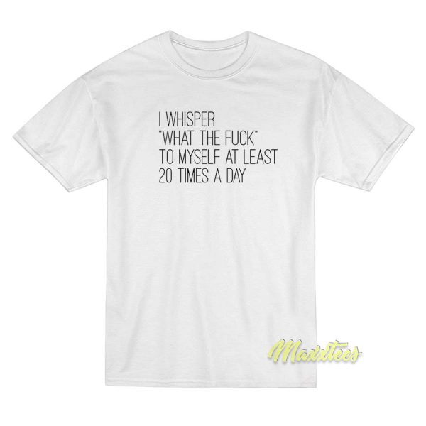 I Whisper What The Fuck To Myself T-Shirt I Whisper What The Fuck To Myself T-Shirt