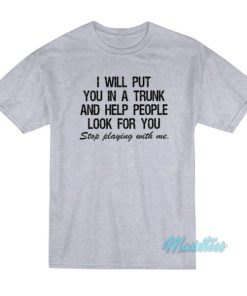 I Will Put You In A Trunk Stop Playing With Me T-Shirt