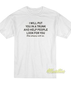 I Will Put You In A Trunk and Help People T-Shirt I Will Put You In A Trunk and Help People T-Shirt