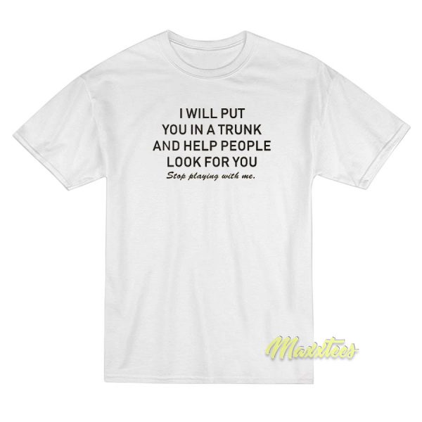 I Will Put You In A Trunk and Help People T-Shirt I Will Put You In A Trunk and Help People T-Shirt