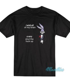 I Wish All Of My Brain A Very Shut The Fuck Up T Shirt 1