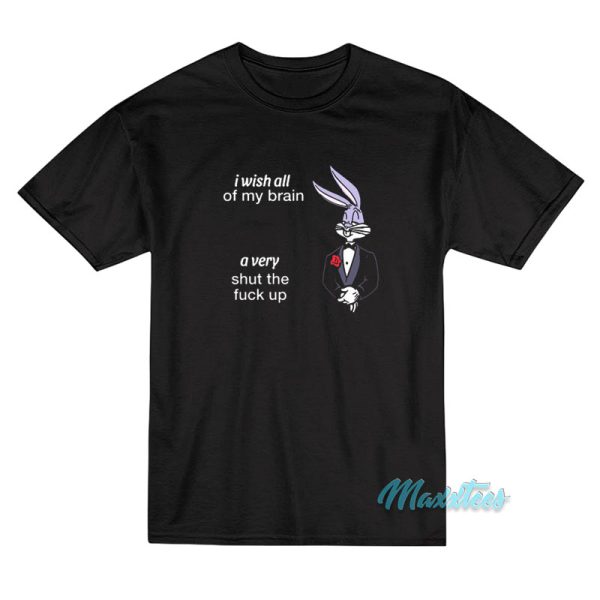 I Wish All Of My Brain A Very Shut The Fuck Up T-Shirt I Wish All Of My Brain A Very Shut The Fuck Up T-Shirt