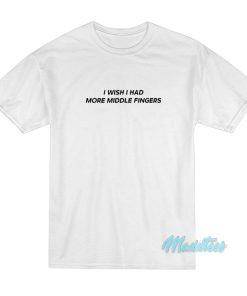 I Wish I Had More Middle Fingers T-Shirt I Wish I Had More Middle Fingers T-Shirt