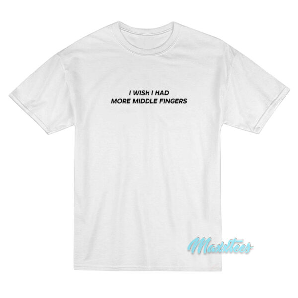 I Wish I Had More Middle Fingers T-Shirt I Wish I Had More Middle Fingers T-Shirt