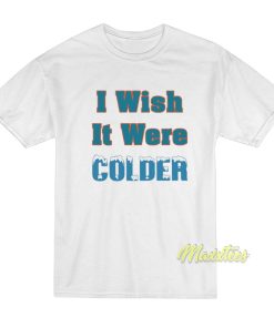 I Wish It Were Colder T-Shirt I Wish It Were Colder T-Shirt