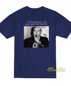 I Wish Politicians Still Give Speeches Like This T-Shirt