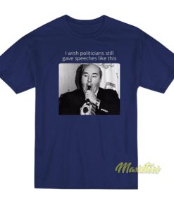 I Wish Politicians Still Give Speeches Like This T-Shirt