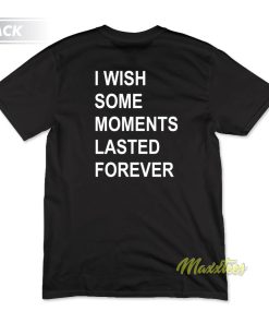 I Wish Some Moments Lasted Forever T-Shirt