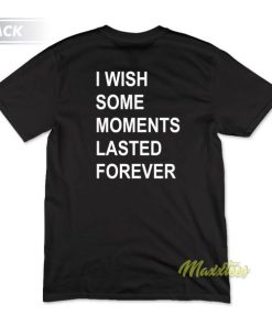 I Wish Some Moments Lasted Forever T-Shirt
