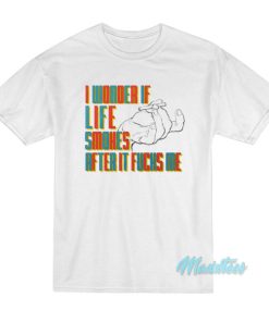 I Wonder If Life Smokes After It Fucks Me T-Shirt