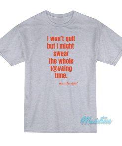 I Won’t Quit But I Might Swear The Whole Time T-Shirt