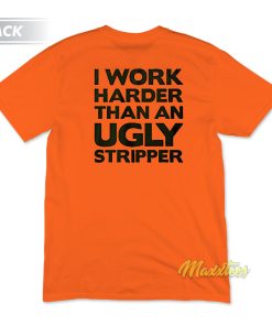 I Work Harder Than An Ugly Stripper T-Shirt