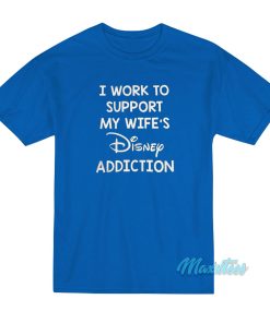 I Work To Support My Wifes Disney Addiction T Shirt 1