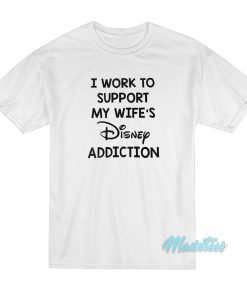 I Work To Support My Wife's Disney Addiction T-Shirt 1 I Work To Support My Wifes Disney Addiction T Shirt 2