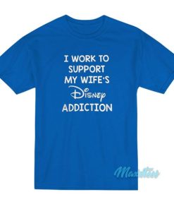 I Work To Support My Wife's Disney Addiction T-Shirt 3 I Work To Support My Wifes Disney Addiction T Shirt 4