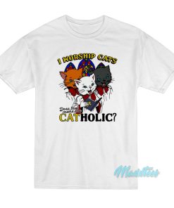 I Worship Cats Does That Make Me Catholic T-Shirt I Worship Cats Does That Make Me Catholic T-Shirt