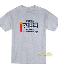 I Would Piss My Pants T-Shirt I Would Piss My Pants T-Shirt
