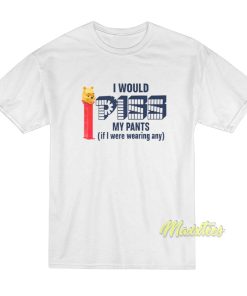 I Would Piss My Pants T-Shirt