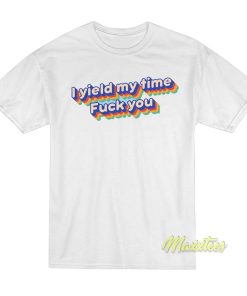 I Yield My Time Fuck You T-Shirt I Yield My Time Fuck You T-Shirt