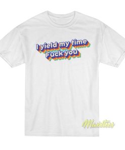 I Yield My Time Fuck You T-Shirt