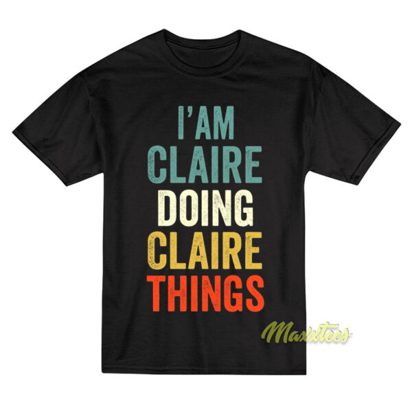 I'am Claire Doing Claire Things T-Shirt I'am Claire Doing Claire Things T-Shirt