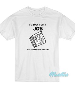 I’d Look For A Job But I’m Afraid I’d Find One T-Shirt I’d Look For A Job But I’m Afraid I’d Find One T-Shirt