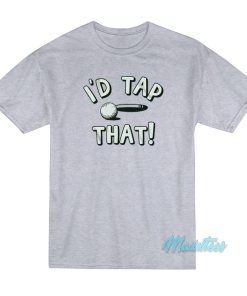 I’d Tap That Golf T-Shirt I’d Tap That Golf T-Shirt