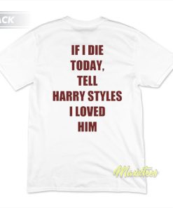 If I Die Today Tell Harry Styles T-Shirt